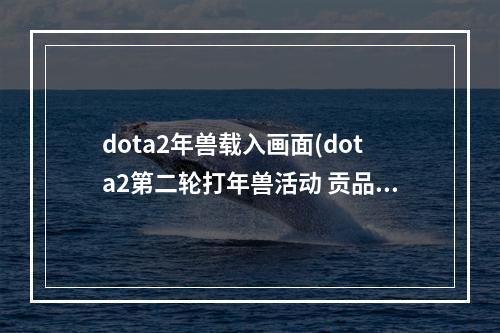 dota2年兽载入画面(dota2第二轮打年兽活动 贡品礼包发放)