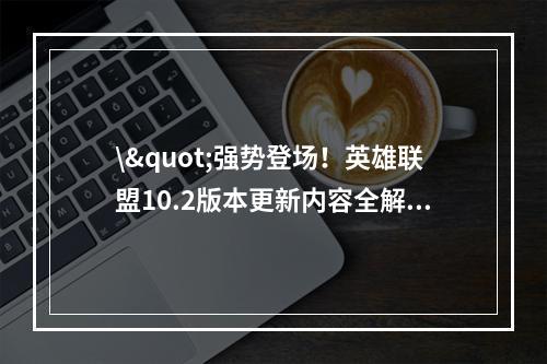 \"强势登场！英雄联盟10.2版本更新内容全解析\"(\"新英雄上线！英雄联盟10.3版本更新内容一览\")