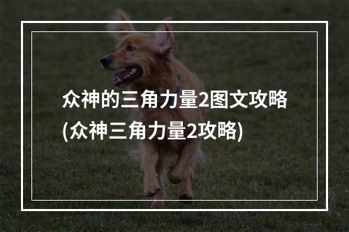 众神的三角力量2图文攻略(众神三角力量2攻略)