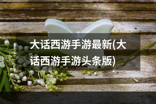 大话西游手游最新(大话西游手游头条版)