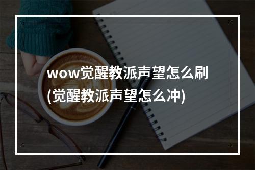 wow觉醒教派声望怎么刷(觉醒教派声望怎么冲)