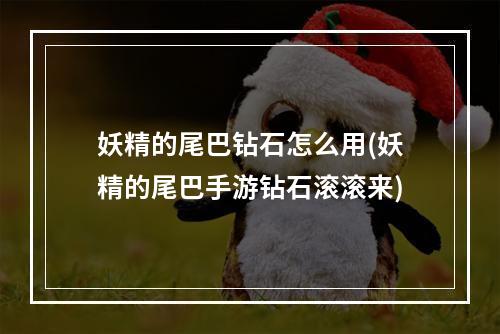 妖精的尾巴钻石怎么用(妖精的尾巴手游钻石滚滚来)