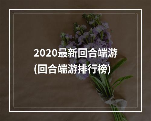 2020最新回合端游(回合端游排行榜)