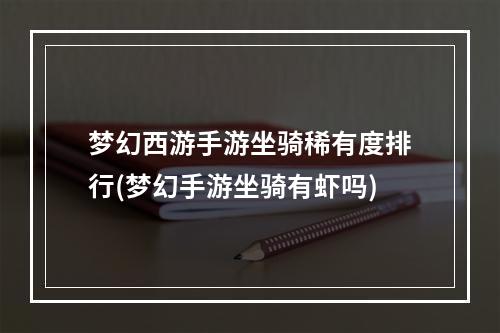 梦幻西游手游坐骑稀有度排行(梦幻手游坐骑有虾吗)