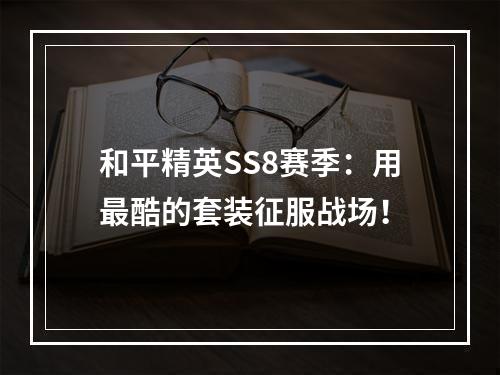 和平精英SS8赛季：用最酷的套装征服战场！