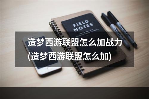 造梦西游联盟怎么加战力(造梦西游联盟怎么加)