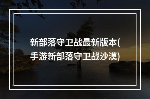 新部落守卫战最新版本(手游新部落守卫战沙漠)