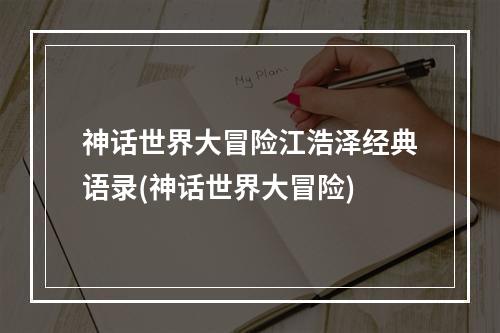 神话世界大冒险江浩泽经典语录(神话世界大冒险)