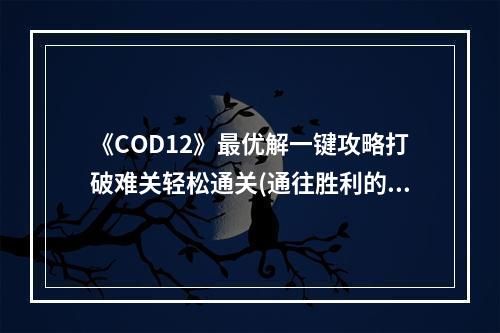 《COD12》最优解一键攻略打破难关轻松通关(通往胜利的秘诀)