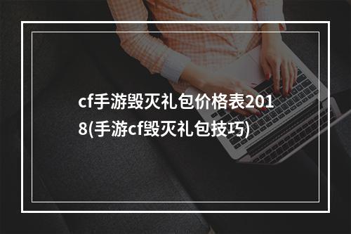 cf手游毁灭礼包价格表2018(手游cf毁灭礼包技巧)