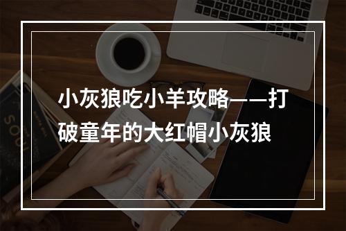 小灰狼吃小羊攻略——打破童年的大红帽小灰狼