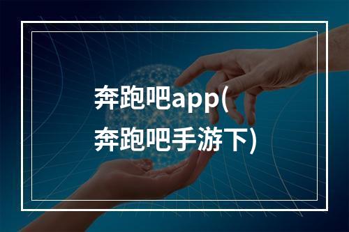 奔跑吧app(奔跑吧手游下)