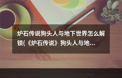 炉石传说狗头人与地下世界怎么解锁(《炉石传说》狗头人与地下世界冒险模式攻略 狗头人与地下)