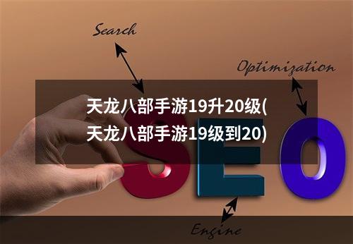 天龙八部手游19升20级(天龙八部手游19级到20)