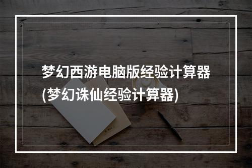 梦幻西游电脑版经验计算器(梦幻诛仙经验计算器)