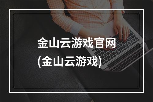 金山云游戏官网(金山云游戏)