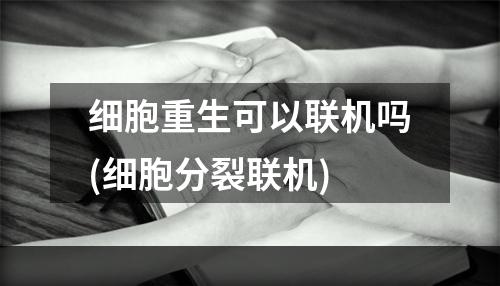 细胞重生可以联机吗(细胞分裂联机)