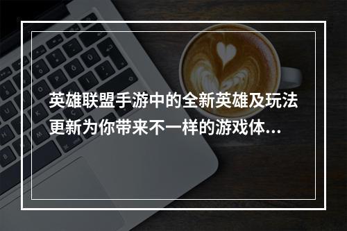 英雄联盟手游中的全新英雄及玩法更新为你带来不一样的游戏体验！（英雄联盟手游更新全新英雄及玩法）