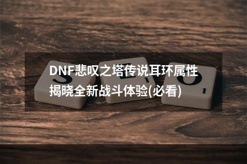 DNF悲叹之塔传说耳环属性揭晓全新战斗体验(必看)