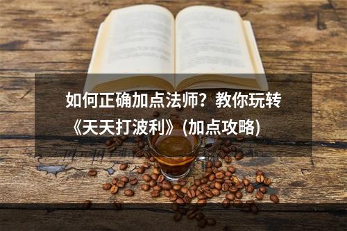 如何正确加点法师？教你玩转《天天打波利》(加点攻略)