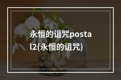 永恒的诅咒postal2(永恒的诅咒)