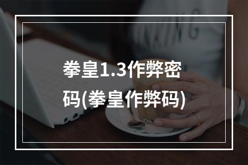 拳皇1.3作弊密码(拳皇作弊码)