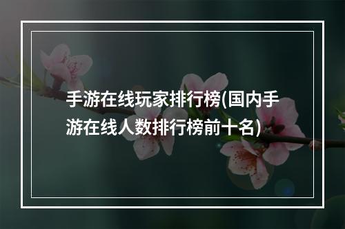 手游在线玩家排行榜(国内手游在线人数排行榜前十名)