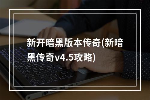 新开暗黑版本传奇(新暗黑传奇v4.5攻略)