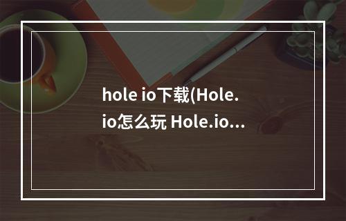 hole io下载(Hole.io怎么玩 Hole.io玩法介绍)