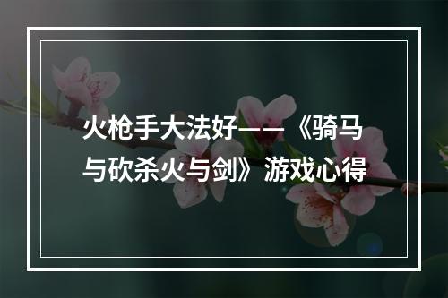 火枪手大法好——《骑马与砍杀火与剑》游戏心得