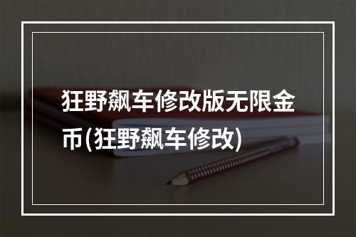 狂野飙车修改版无限金币(狂野飙车修改)