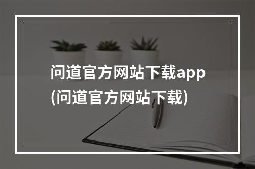 问道官方网站下载app(问道官方网站下载)