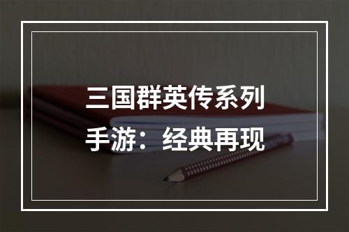 三国群英传系列手游：经典再现