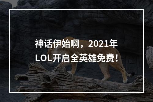 神话伊始啊，2021年LOL开启全英雄免费！