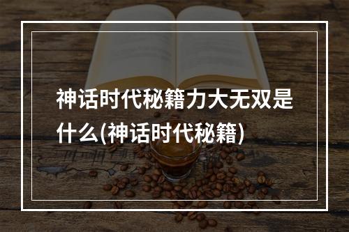 神话时代秘籍力大无双是什么(神话时代秘籍)