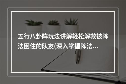 五行八卦阵玩法讲解轻松解救被阵法困住的队友(深入掌握阵法)(国民主公五行八卦阵杀法如何斩杀敌方五行八卦阵(攻略揭秘))