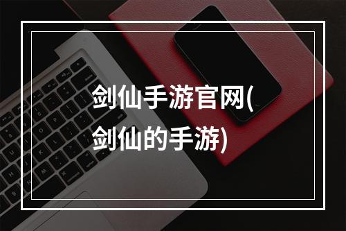 剑仙手游官网(剑仙的手游)