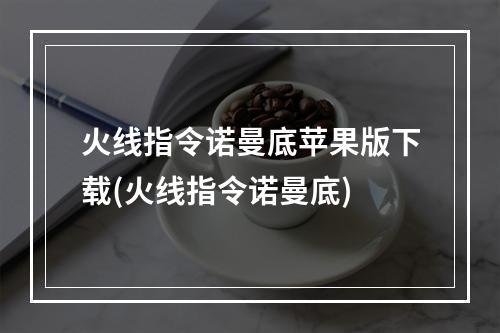 火线指令诺曼底苹果版下载(火线指令诺曼底)