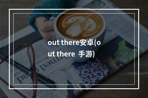 out there安卓(out there  手游)