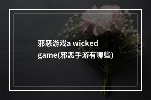 邪恶游戏a wicked game(邪恶手游有哪些)