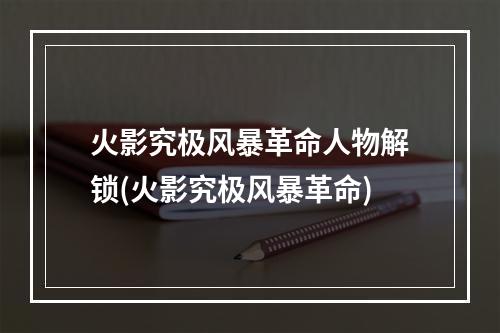 火影究极风暴革命人物解锁(火影究极风暴革命)