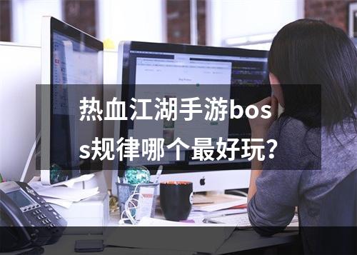 热血江湖手游boss规律哪个最好玩？