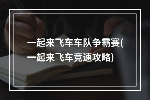 一起来飞车车队争霸赛(一起来飞车竞速攻略)