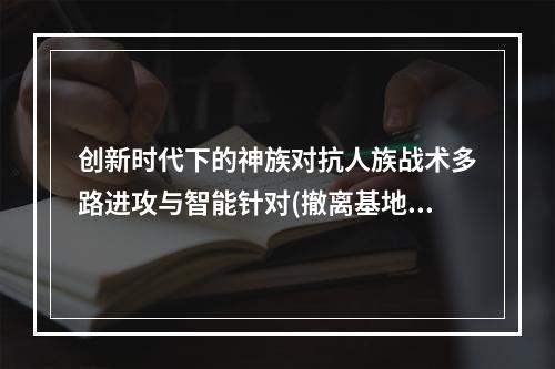 创新时代下的神族对抗人族战术多路进攻与智能针对(撤离基地，深耕后勤)