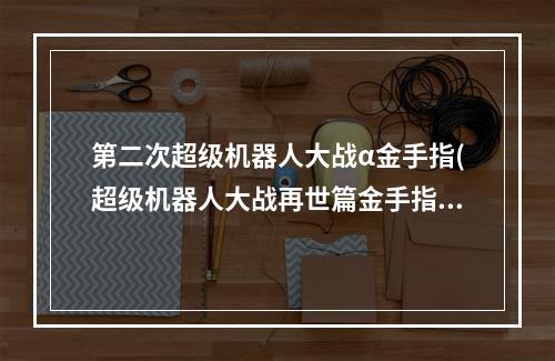 第二次超级机器人大战α金手指(超级机器人大战再世篇金手指)