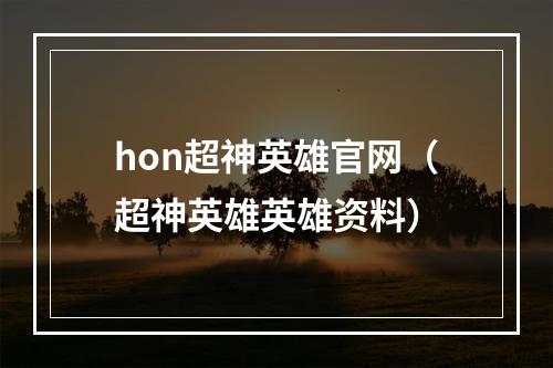 hon超神英雄官网（超神英雄英雄资料）