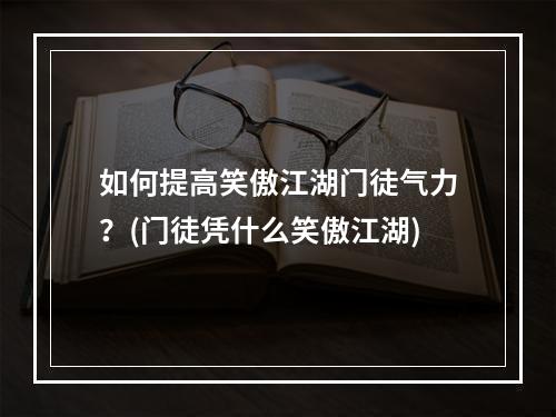 如何提高笑傲江湖门徒气力？(门徒凭什么笑傲江湖)