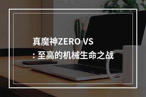 真魔神ZERO VS : 至高的机械生命之战