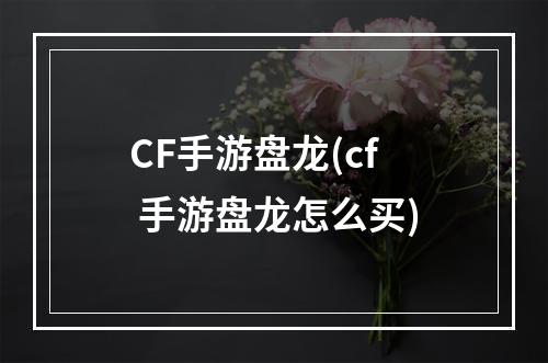 CF手游盘龙(cf 手游盘龙怎么买)