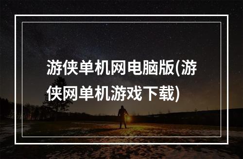 游侠单机网电脑版(游侠网单机游戏下载)